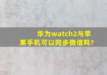 华为watch2与苹果手机可以同步微信吗?