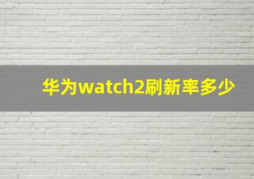 华为watch2刷新率多少