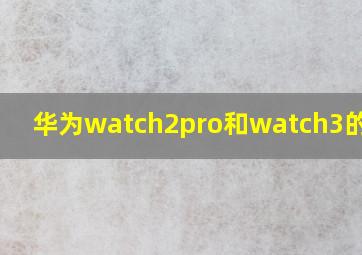 华为watch2pro和watch3的区别