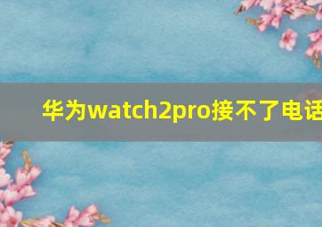 华为watch2pro接不了电话