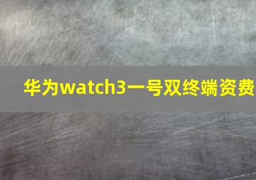 华为watch3一号双终端资费