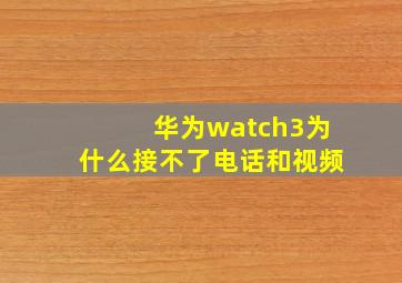 华为watch3为什么接不了电话和视频