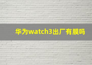 华为watch3出厂有膜吗