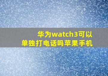 华为watch3可以单独打电话吗苹果手机