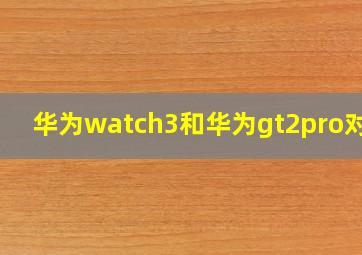 华为watch3和华为gt2pro对比