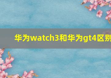 华为watch3和华为gt4区别