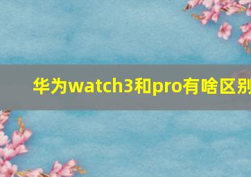 华为watch3和pro有啥区别