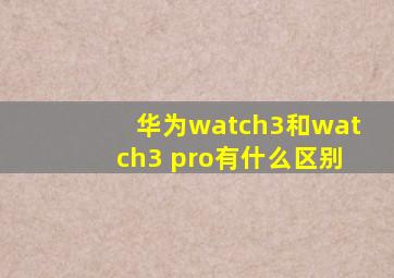 华为watch3和watch3 pro有什么区别