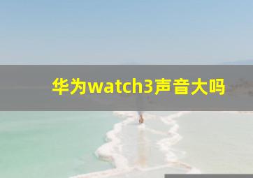 华为watch3声音大吗