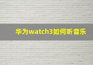 华为watch3如何听音乐