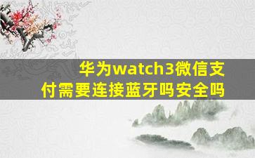 华为watch3微信支付需要连接蓝牙吗安全吗