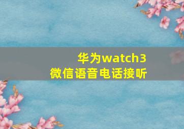 华为watch3微信语音电话接听