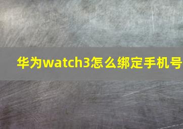 华为watch3怎么绑定手机号