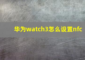 华为watch3怎么设置nfc