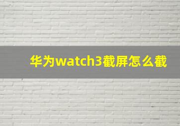 华为watch3截屏怎么截