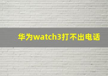 华为watch3打不出电话