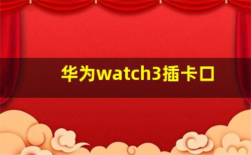 华为watch3插卡口