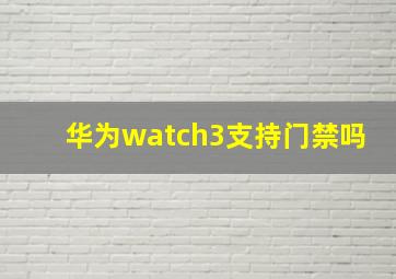 华为watch3支持门禁吗