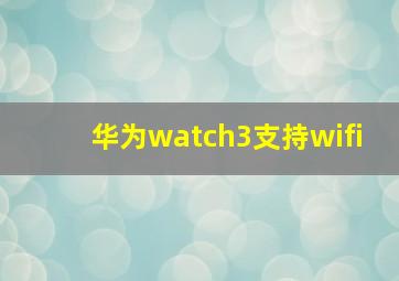 华为watch3支持wifi