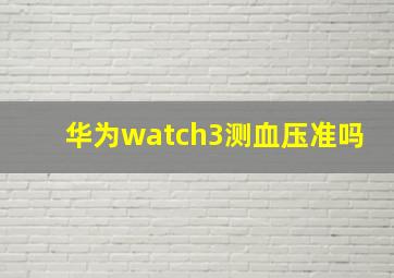 华为watch3测血压准吗