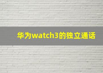 华为watch3的独立通话