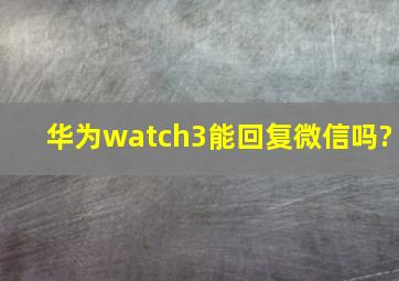 华为watch3能回复微信吗?