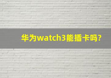 华为watch3能插卡吗?