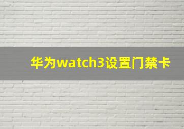 华为watch3设置门禁卡