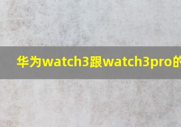 华为watch3跟watch3pro的区别