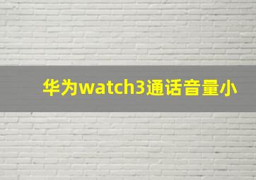 华为watch3通话音量小