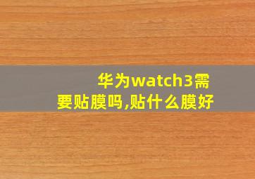 华为watch3需要贴膜吗,贴什么膜好