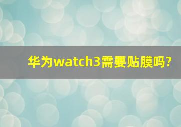 华为watch3需要贴膜吗?