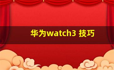 华为watch3 技巧