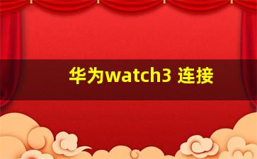 华为watch3 连接