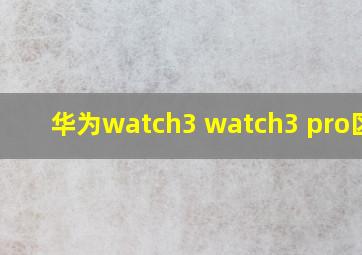 华为watch3 watch3 pro区别