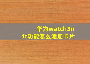 华为watch3nfc功能怎么添加卡片