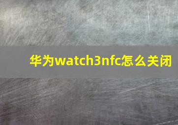 华为watch3nfc怎么关闭