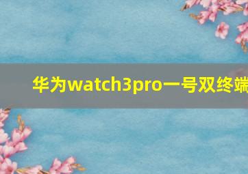 华为watch3pro一号双终端