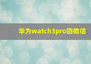 华为watch3pro回微信