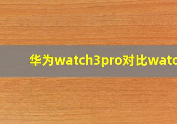 华为watch3pro对比watch3