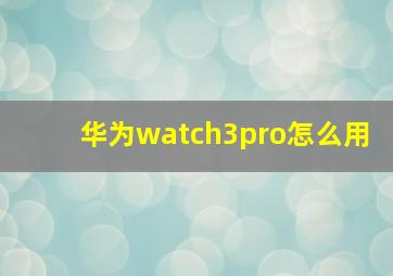 华为watch3pro怎么用