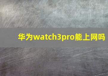 华为watch3pro能上网吗