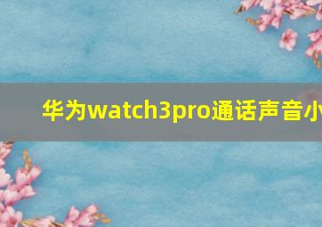 华为watch3pro通话声音小