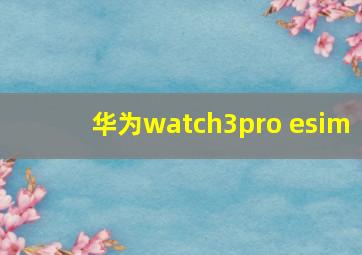 华为watch3pro esim