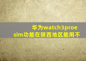 华为watch3proesim功能在陕西地区能用不