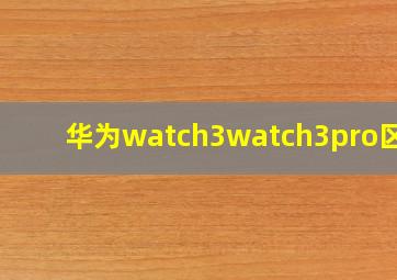 华为watch3watch3pro区别