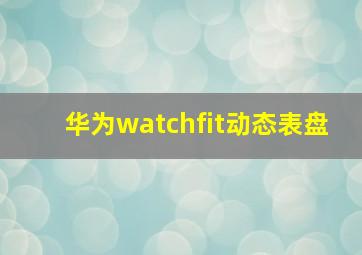 华为watchfit动态表盘