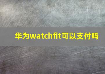 华为watchfit可以支付吗