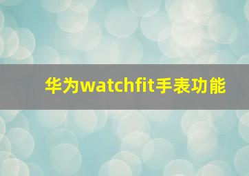 华为watchfit手表功能