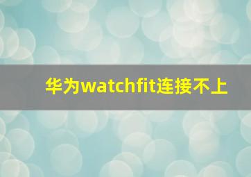 华为watchfit连接不上